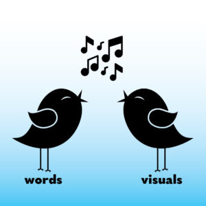 Two birds singing the same tune, one bird labeled "words" and the other "visuals"